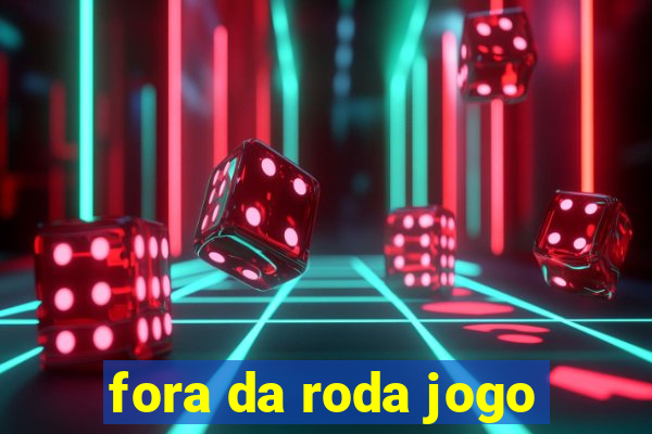 fora da roda jogo